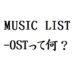 MUSIC LIST-OSTって何?